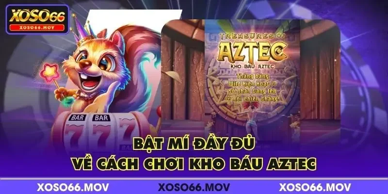 Bật mí đầy đủ về cách chơi kho báu Aztec