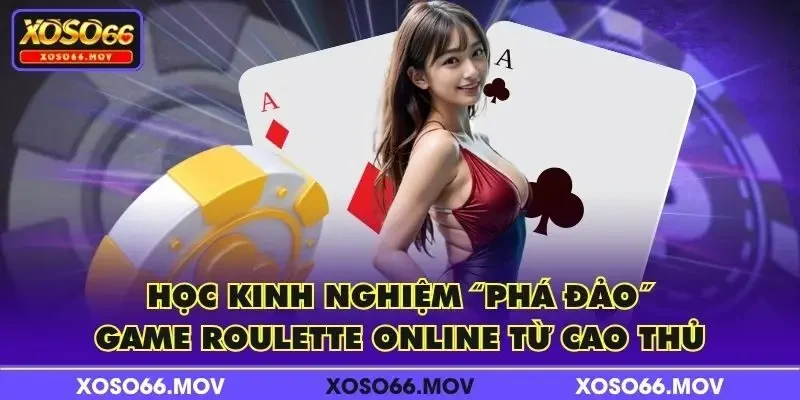 Học kinh nghiệm “phá đảo” game Roulette online từ cao thủ