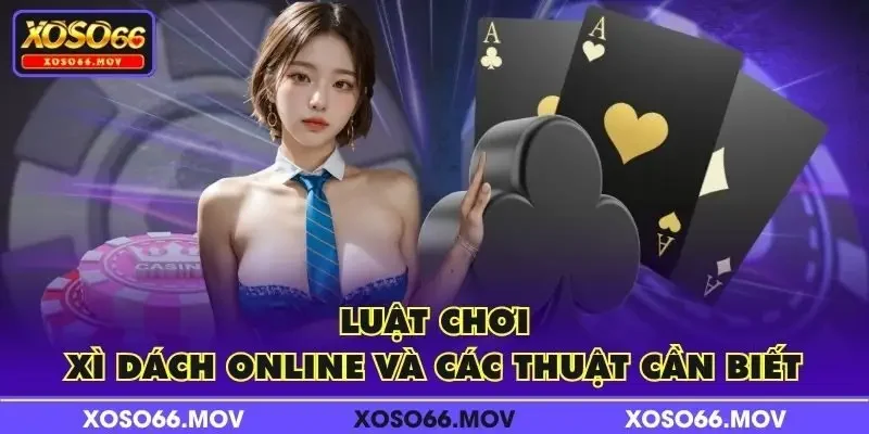 Luật chơi Xì Dách Online và các thuật cần biết
