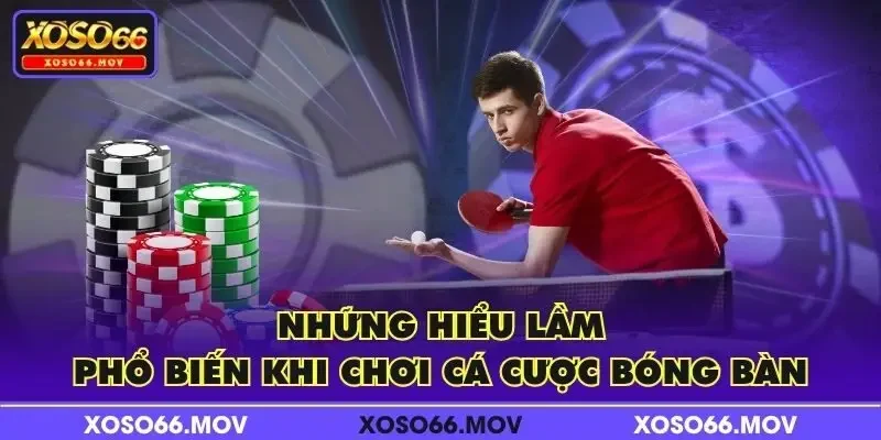 Những hiểu lầm phổ biến khi chơi cá cược bóng bàn