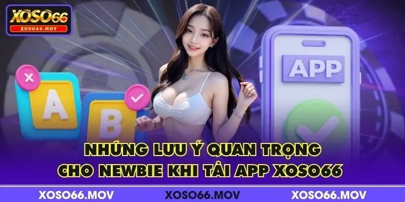 Những lưu ý quan trọng cho newbie khi tải app XOSO66 