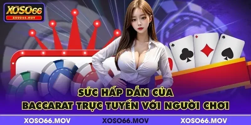 Sức hấp dẫn của Baccarat trực tuyến với người chơi