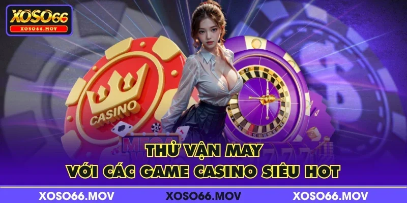 Thử vận may với các game casino siêu hot